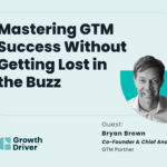 Mastering GTM Success Without Getting Lost in the Buzz with Bryan Brown