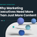 Content Strategy: Why Marketing Executives Need More Than Just More Content