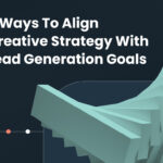 6 Ways To Align Creative Strategy With Lead Generation Goals